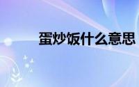 蛋炒饭什么意思（怎么做蛋炒饭）