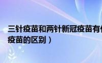 三针疫苗和两针新冠疫苗有什么区别（三针疫苗和两针新冠疫苗的区别）