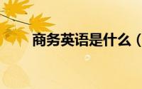 商务英语是什么（商务英语的介绍）
