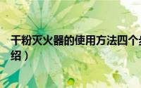 干粉灭火器的使用方法四个步骤（干粉灭火器的使用方法介绍）