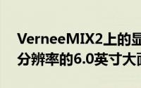 VerneeMIX2上的显示屏是一块具有全高清分辨率的6.0英寸大面板