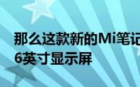 那么这款新的Mi笔记本Pro将配备更大的15.6英寸显示屏