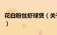 花白粉丝虾球煲（关于花白粉丝虾球煲的简介）