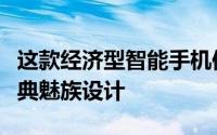 这款经济型智能手机保留了其他类似设备的经典魅族设计