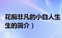 花痴非凡的小白人生（关于花痴非凡的小白人生的简介）