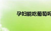 孕妇能吃葡萄吗（可以吃葡萄）