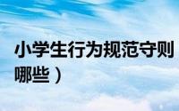 小学生行为规范守则（小学生行为规范守则有哪些）
