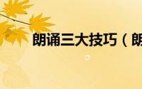 朗诵三大技巧（朗诵的技巧是什么）