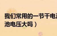 我们常用的一节干电池电压是多少（一节干电池电压大吗）