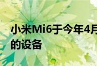 小米Mi6于今年4月推出当时是每个人都想要的设备