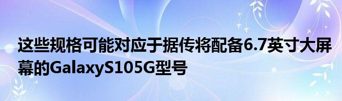 据传大屏幕英寸配备型号规格GalaxyS105G