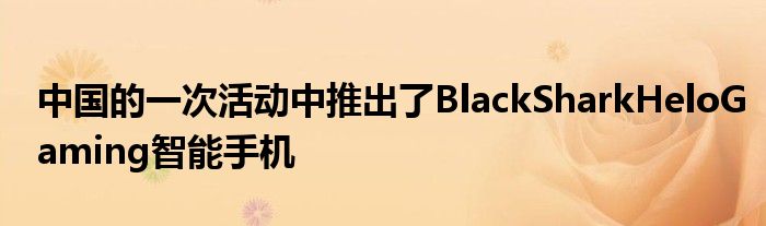 智能手机中国推出了活动中BlackSharkHeloGaming