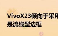 VivoX23倾向于采用熟悉的外部设计四周都是流线型边框
