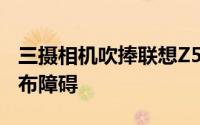 三摄相机吹捧联想Z5s消除了中国的更多预发布障碍