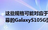 这些规格可能对应于据传将配备6.7英寸大屏幕的GalaxyS105G型号