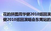 花的拼图周华健2010巡回演唱会东莞站（关于花的拼图周华健2010巡回演唱会东莞站的简介）