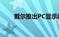 戴尔推出PC显示器以方便在家工作