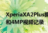 XperiaXA2Plus拥有一个23MP后置摄像头和4MP视频记录