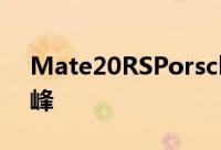 Mate20RSPorsche保时捷设计已经达到顶峰