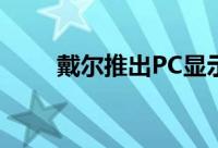 戴尔推出PC显示器以方便在家工作