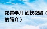 花看半开 酒饮微醺（关于花看半开 酒饮微醺的简介）
