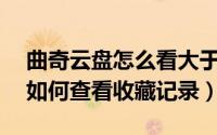 曲奇云盘怎么看大于20m的视频（曲奇云盘如何查看收藏记录）