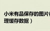 小米有品保存的图片在哪里（小米有品如何清理缓存数据）