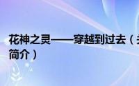 花神之灵——穿越到过去（关于花神之灵——穿越到过去的简介）
