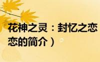 花神之灵：封忆之恋（关于花神之灵：封忆之恋的简介）