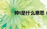 帅t是什么意思（真的长知识了）