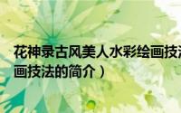 花神录古风美人水彩绘画技法（关于花神录古风美人水彩绘画技法的简介）