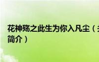 花神殇之此生为你入凡尘（关于花神殇之此生为你入凡尘的简介）