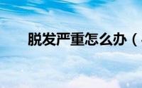 脱发严重怎么办（4个治疗脱发方法）