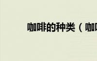 咖啡的种类（咖啡的种类有哪些）