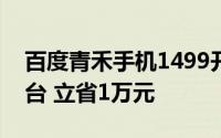百度青禾手机1499开启预售 官方称一机顶6台 立省1万元
