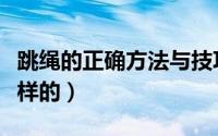 跳绳的正确方法与技巧（跳绳的基本要点是这样的）