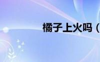 橘子上火吗（橘子怎么吃）