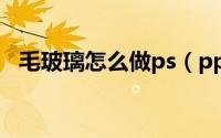 毛玻璃怎么做ps（ppt毛玻璃效果怎么做）