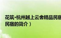 花筑·杭州越上云舍精品民宿（关于花筑·杭州越上云舍精品民宿的简介）
