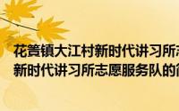 花篢镇大江村新时代讲习所志愿服务队（关于花篢镇大江村新时代讲习所志愿服务队的简介）