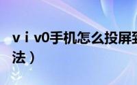 vⅰv0手机怎么投屏到电视上（vivo投屏的方法）