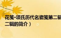 花笺·项氏历代名瓷笺第二辑（关于花笺·项氏历代名瓷笺第二辑的简介）
