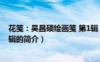 花笺：吴昌硕绘画笺 第1辑（关于花笺：吴昌硕绘画笺 第1辑的简介）