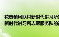 花篢镇凤联村新时代讲习所志愿服务队（关于花篢镇凤联村新时代讲习所志愿服务队的简介）