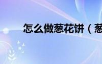 怎么做葱花饼（葱花饼的做法步骤）