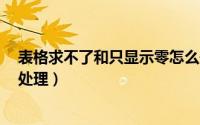 表格求不了和只显示零怎么处理（excel表格显示不全怎么处理）