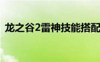 龙之谷2雷神技能搭配（雷神技能加点攻略）