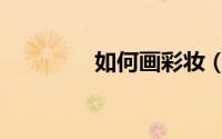 如何画彩妆（化彩妆步骤）