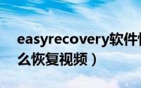 easyrecovery软件恢复（easyrecovery怎么恢复视频）
