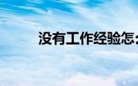 没有工作经验怎么办（如何求职）